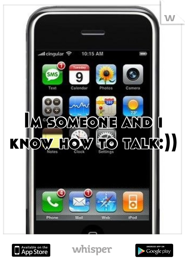 Im someone and i know how to talk:))