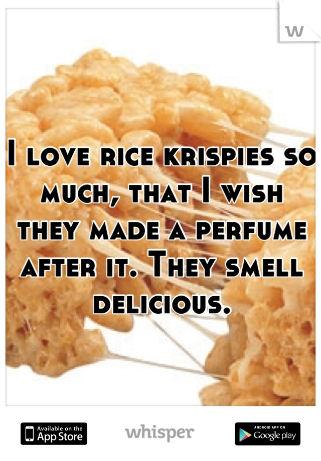 I love rice krispies so much, that I wish they made a perfume after it. They smell delicious.