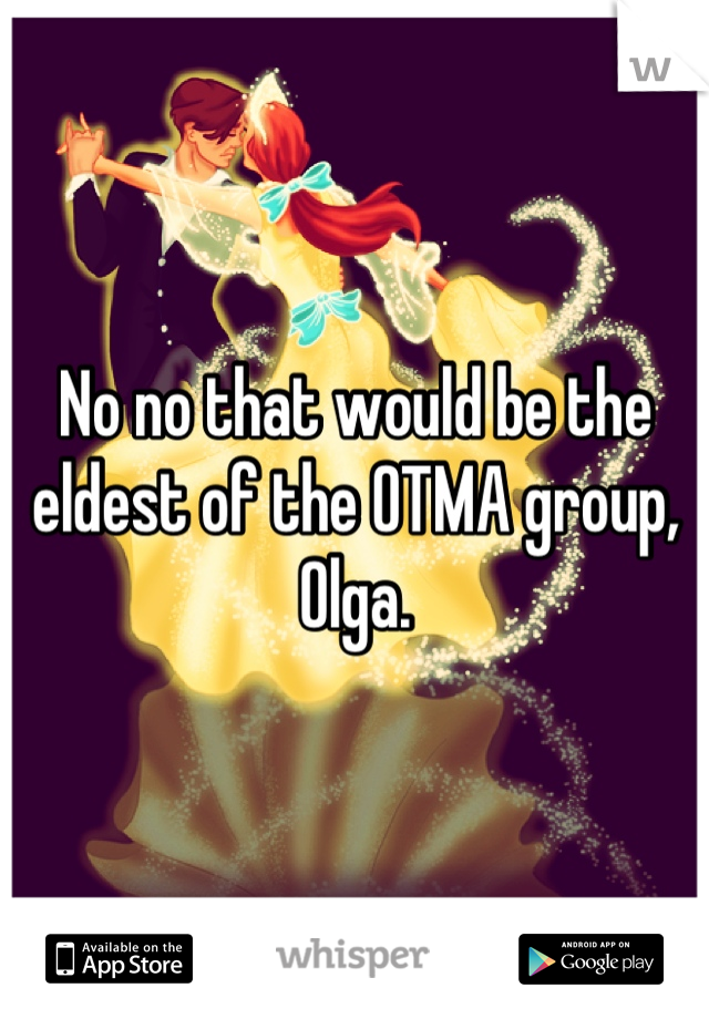 No no that would be the eldest of the OTMA group, Olga.