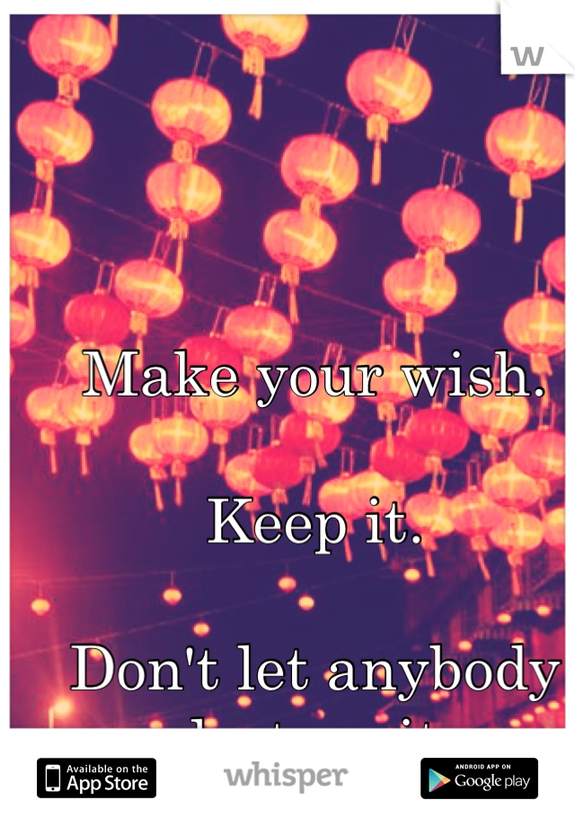 Make your wish.

Keep it.

Don't let anybody destroy it.