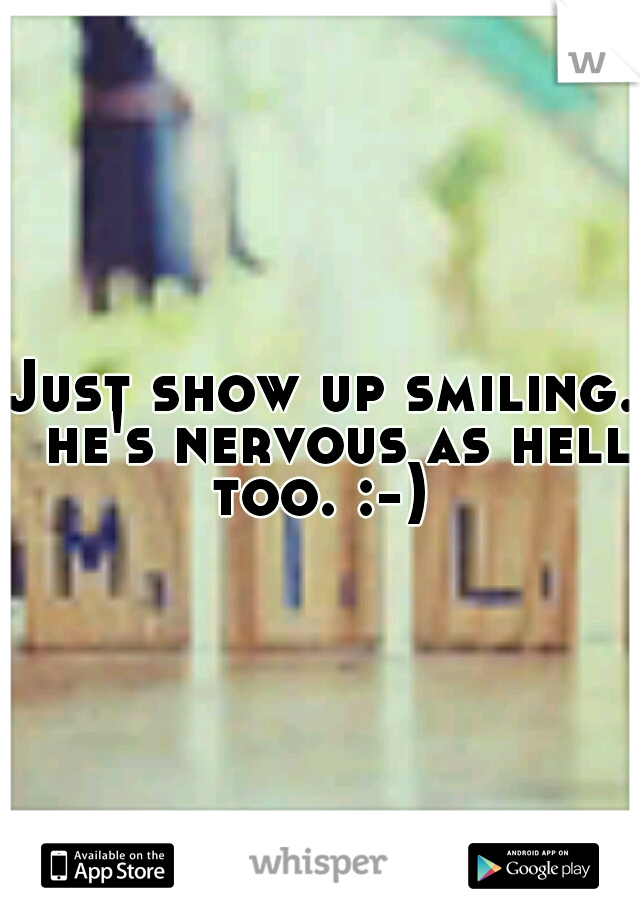 Just show up smiling.  he's nervous as hell too. :-) 