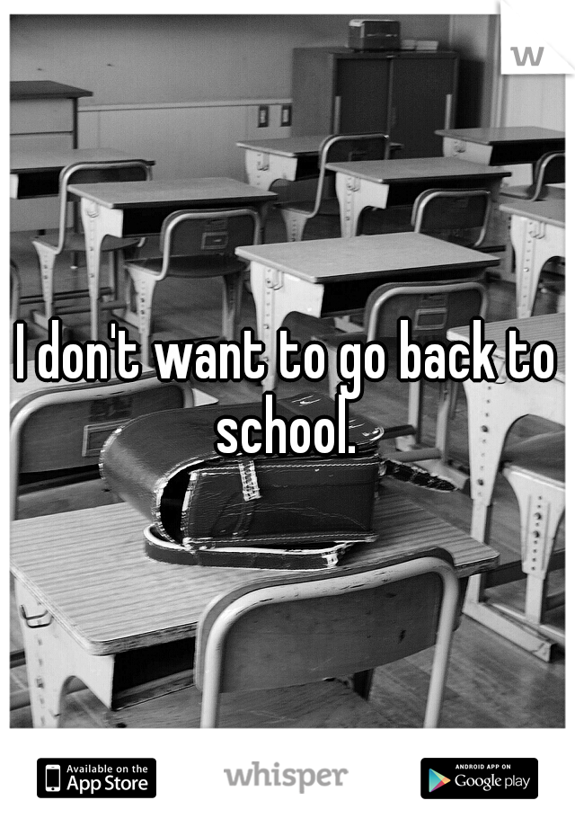 I don't want to go back to school. 