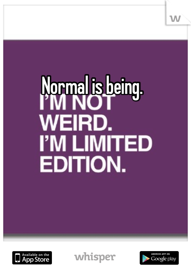 Normal is being. 