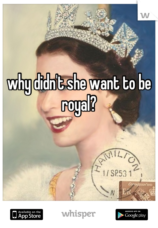 why didn't she want to be royal?