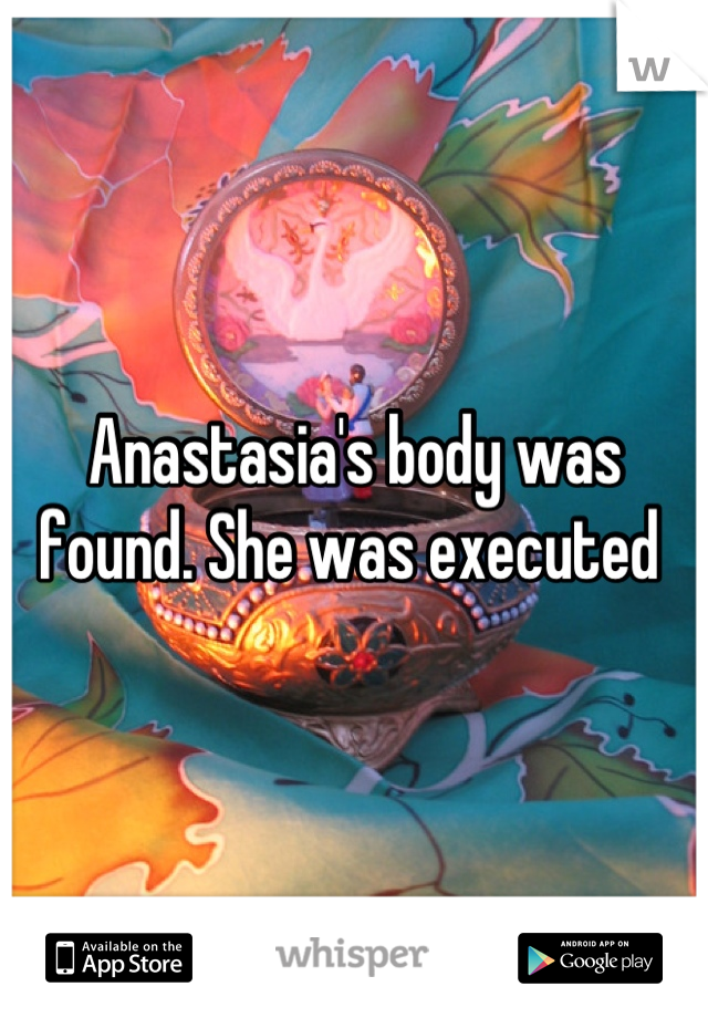 Anastasia's body was found. She was executed 