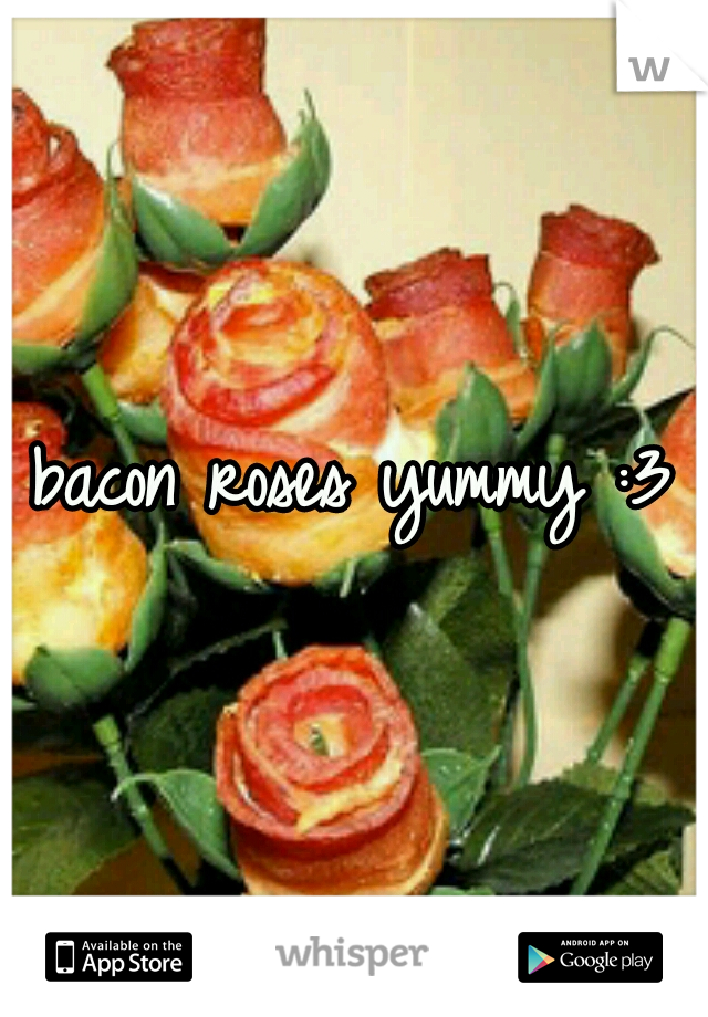 bacon roses yummy :3