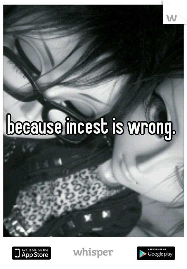 because incest is wrong. 