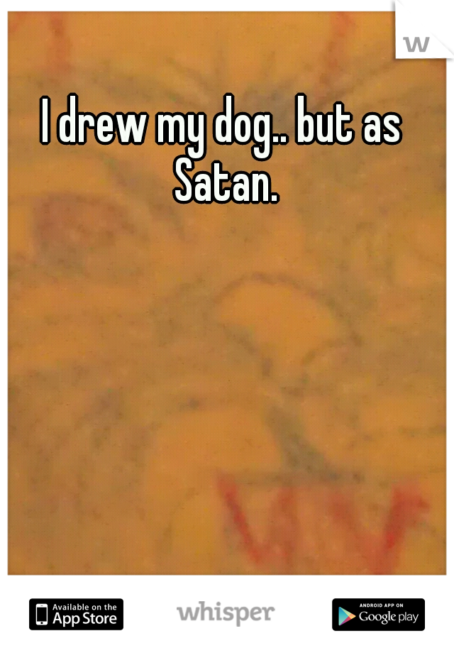 I drew my dog.. but as Satan.