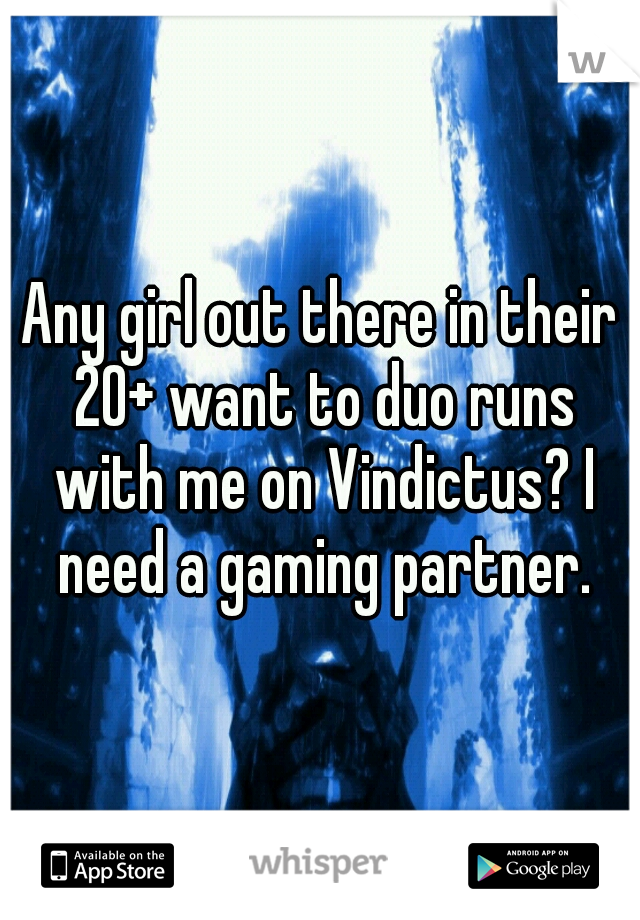 Any girl out there in their 20+ want to duo runs with me on Vindictus? I need a gaming partner.