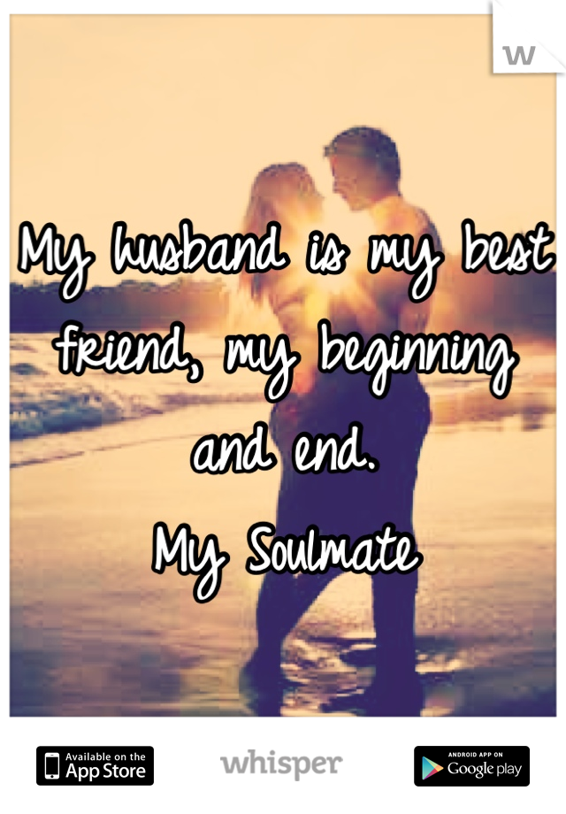 My husband is my best friend, my beginning and end.
My Soulmate
