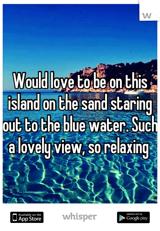 Would love to be on this island on the sand staring out to the blue water. Such a lovely view, so relaxing 
