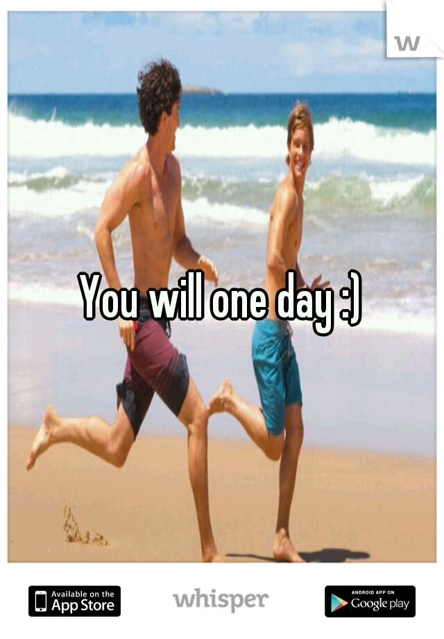 You will one day :)