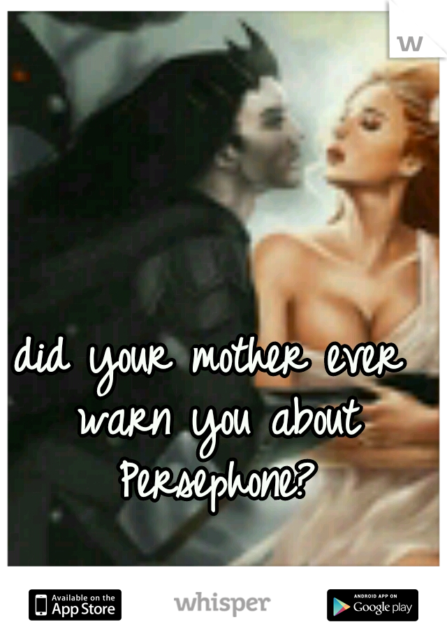did your mother ever warn you about Persephone?