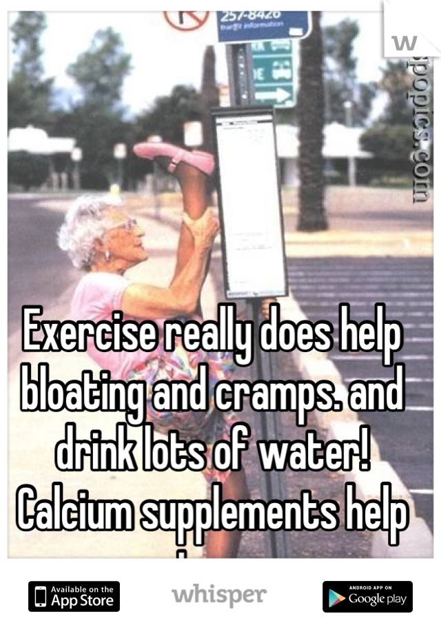 Exercise really does help bloating and cramps. and drink lots of water! Calcium supplements help too. 