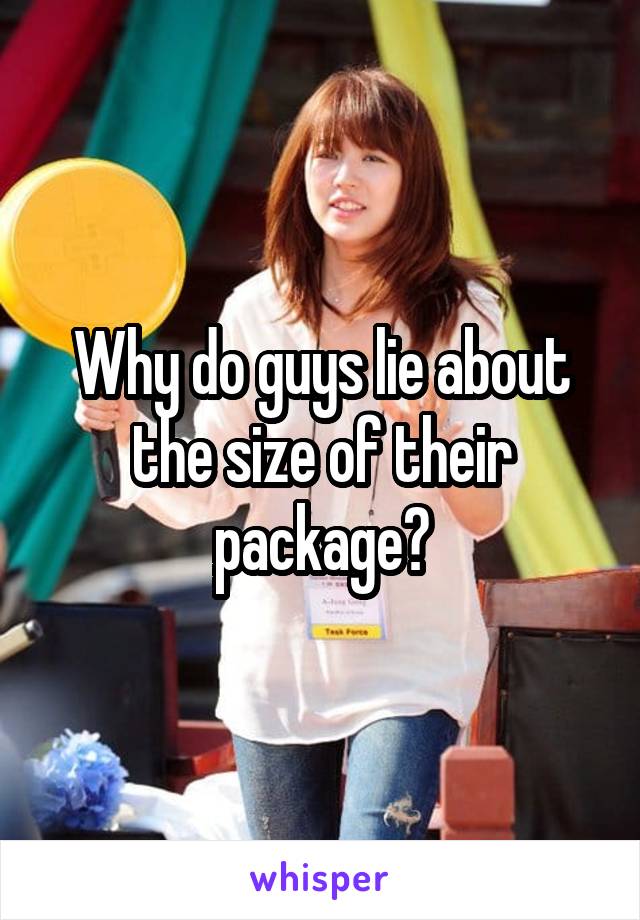 Why do guys lie about the size of their package?