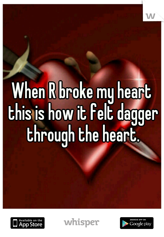 When R broke my heart this is how it felt dagger through the heart.
