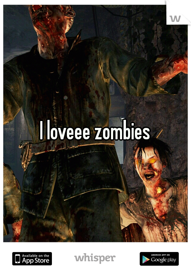 I loveee zombies
