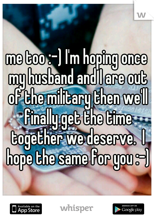 me too :-) I'm hoping once my husband and I are out of the military then we'll finally get the time together we deserve.  I hope the same for you :-)