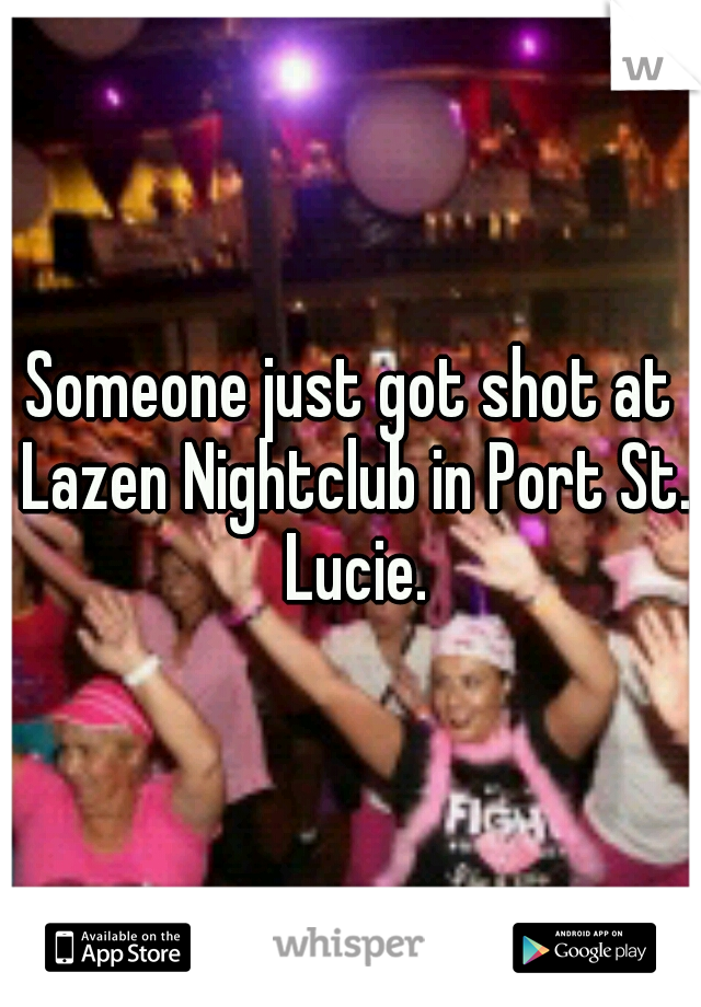 Someone just got shot at Lazen Nightclub in Port St. Lucie.