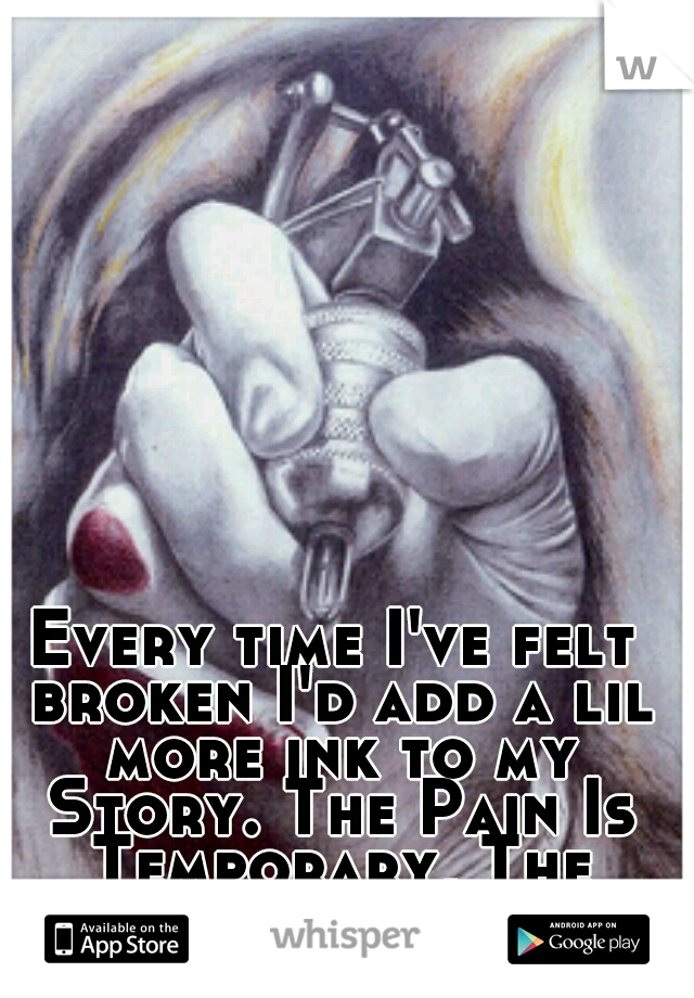 Every time I've felt broken I'd add a lil more ink to my Story. The Pain Is Temporary, The Memory Is Forever...
