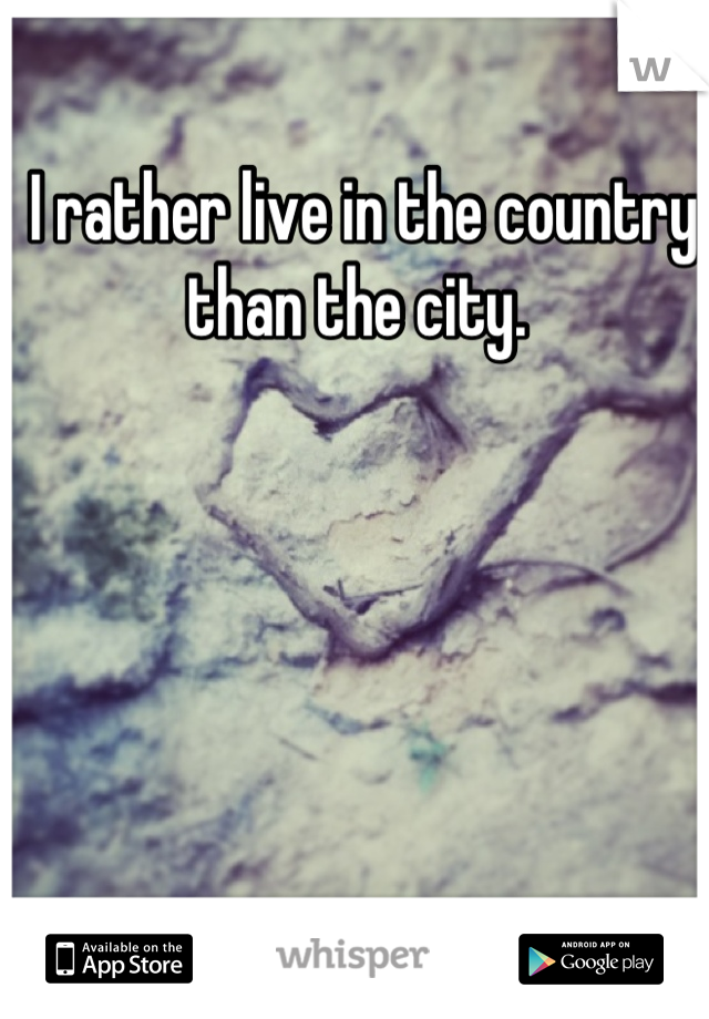 I rather live in the country than the city. 
