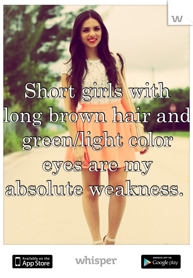 Short girls with long brown hair and green/light color eyes are my absolute weakness. 