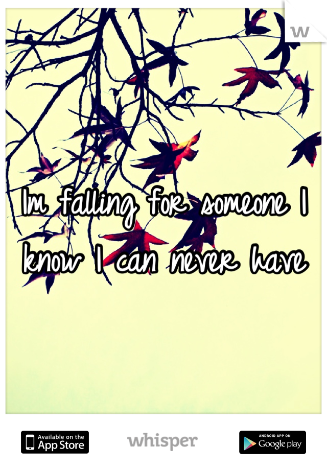 Im falling for someone I know I can never have