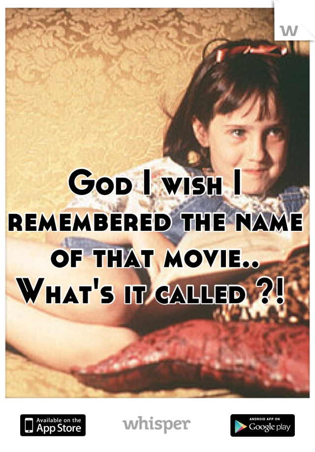 God I wish I remembered the name of that movie..
What's it called ?! 