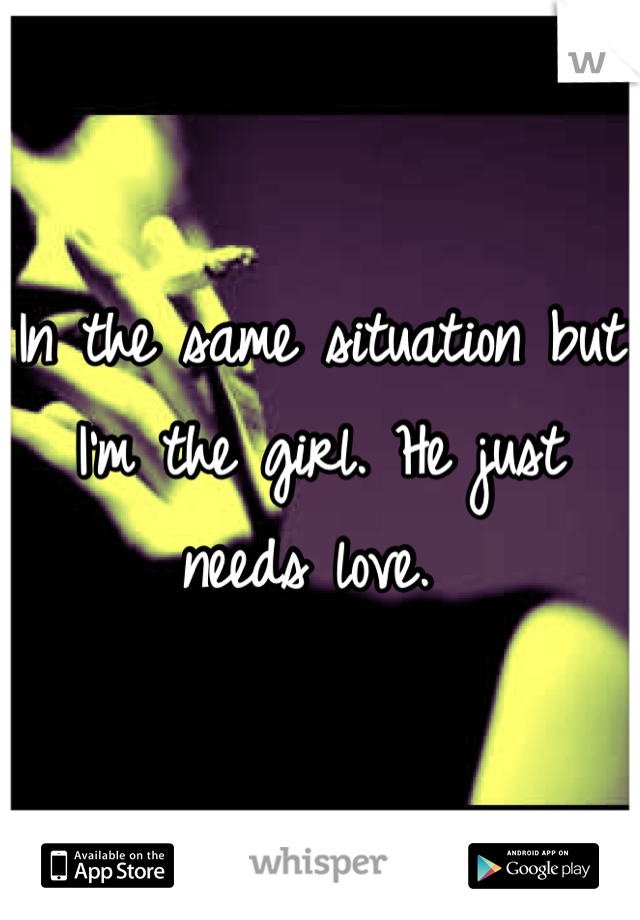 In the same situation but I'm the girl. He just needs love. 