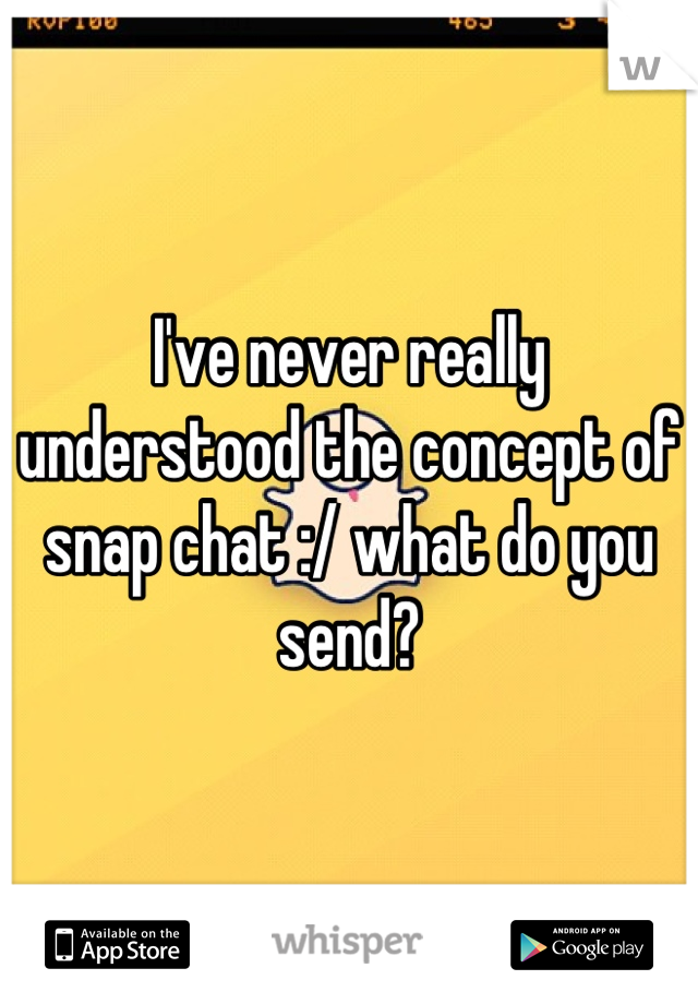 I've never really understood the concept of snap chat :/ what do you send?