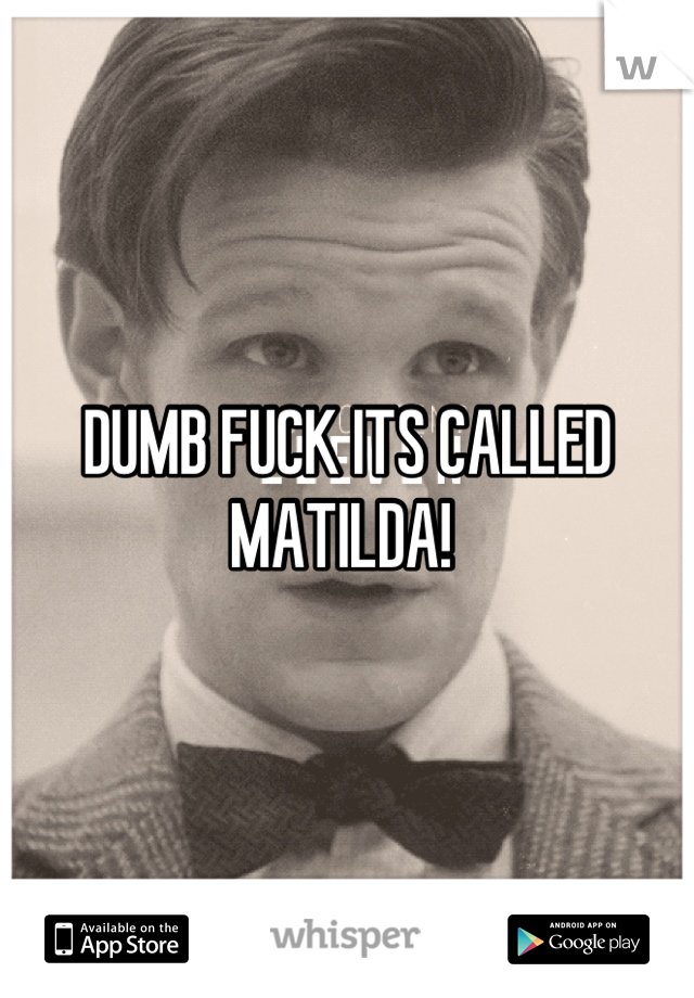 DUMB FUCK ITS CALLED MATILDA! 
