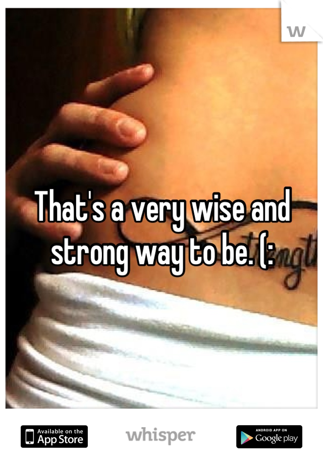 That's a very wise and strong way to be. (: