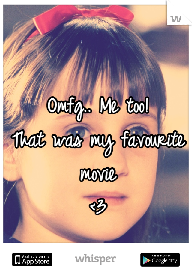 Omfg.. Me too!
That was my favourite movie
<3