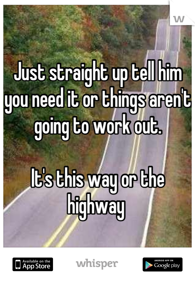 Just straight up tell him you need it or things aren't going to work out. 

It's this way or the highway 

