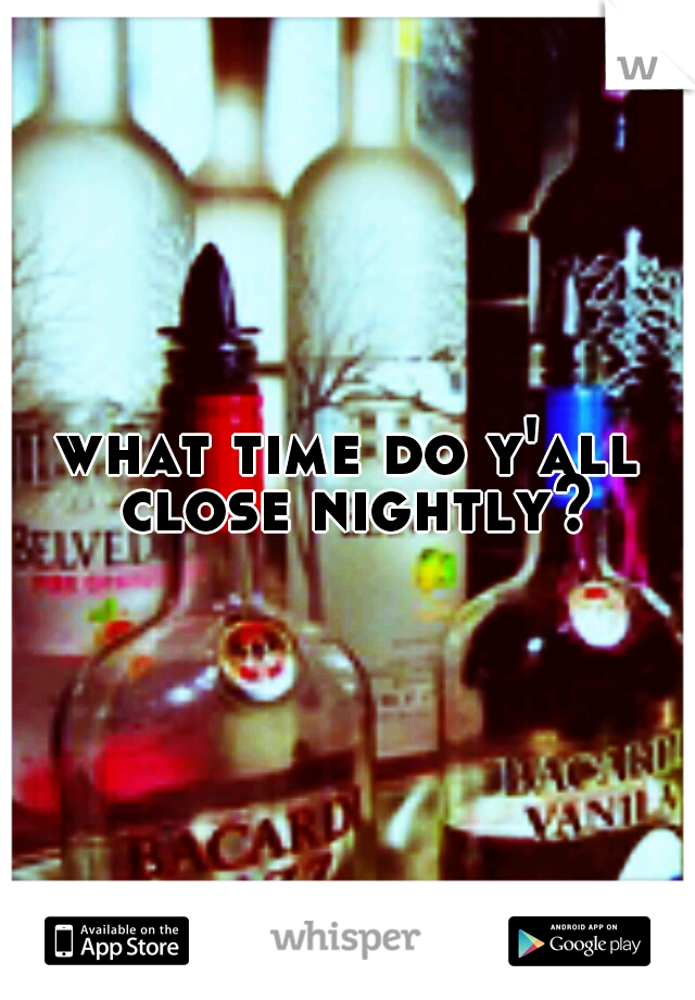what time do y'all close nightly?