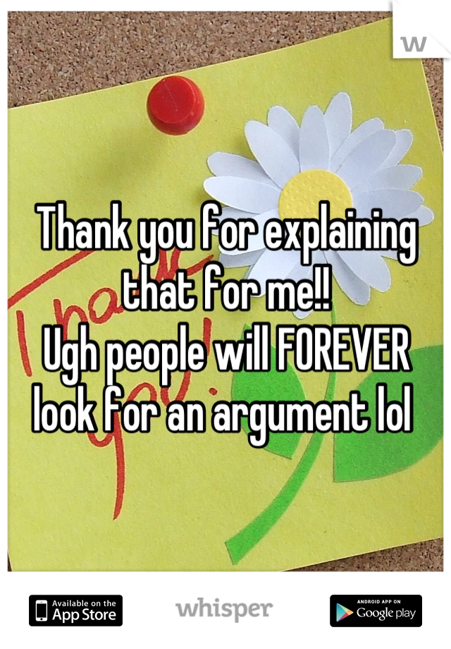 Thank you for explaining that for me!!
Ugh people will FOREVER look for an argument lol 