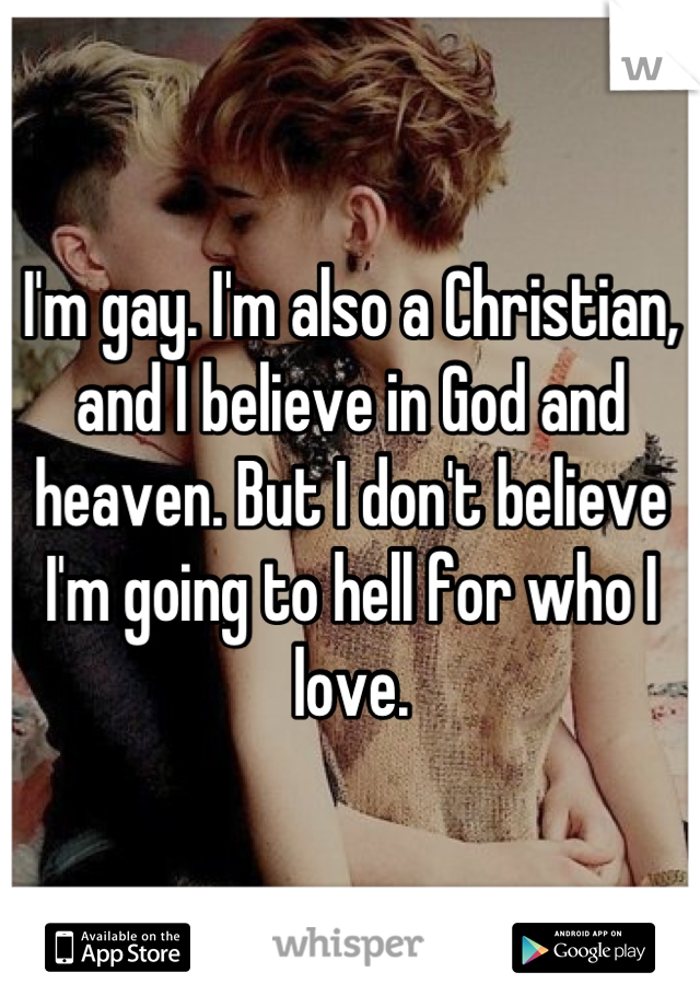 I'm gay. I'm also a Christian, and I believe in God and heaven. But I don't believe I'm going to hell for who I love.