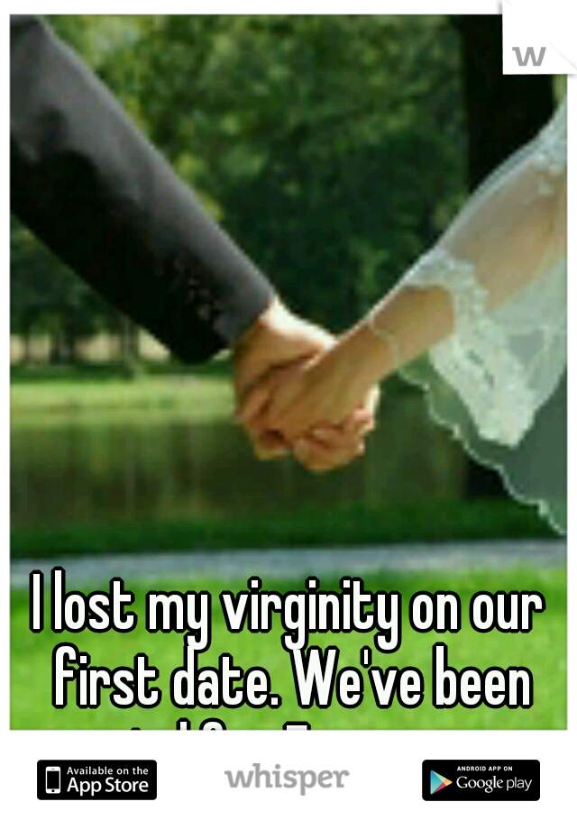 I lost my virginity on our first date. We've been married for 7 years now. 