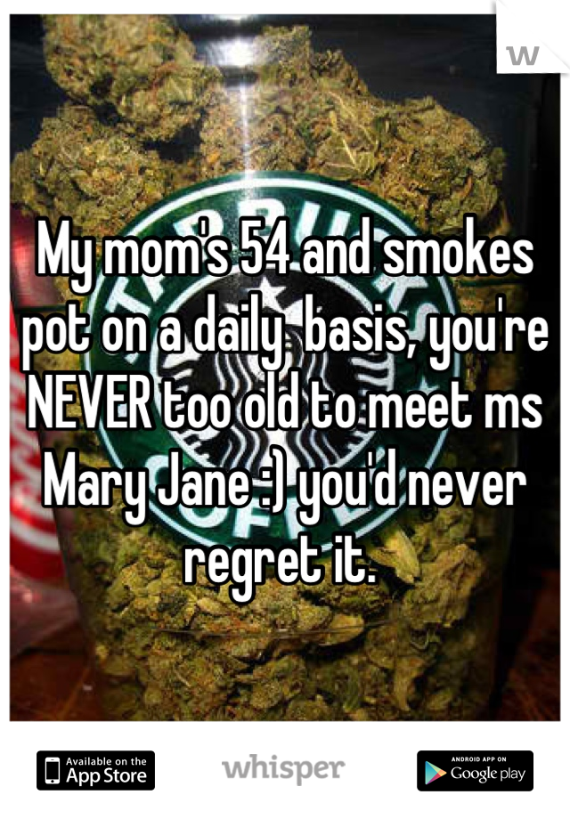 My mom's 54 and smokes pot on a daily  basis, you're NEVER too old to meet ms Mary Jane :) you'd never regret it. 