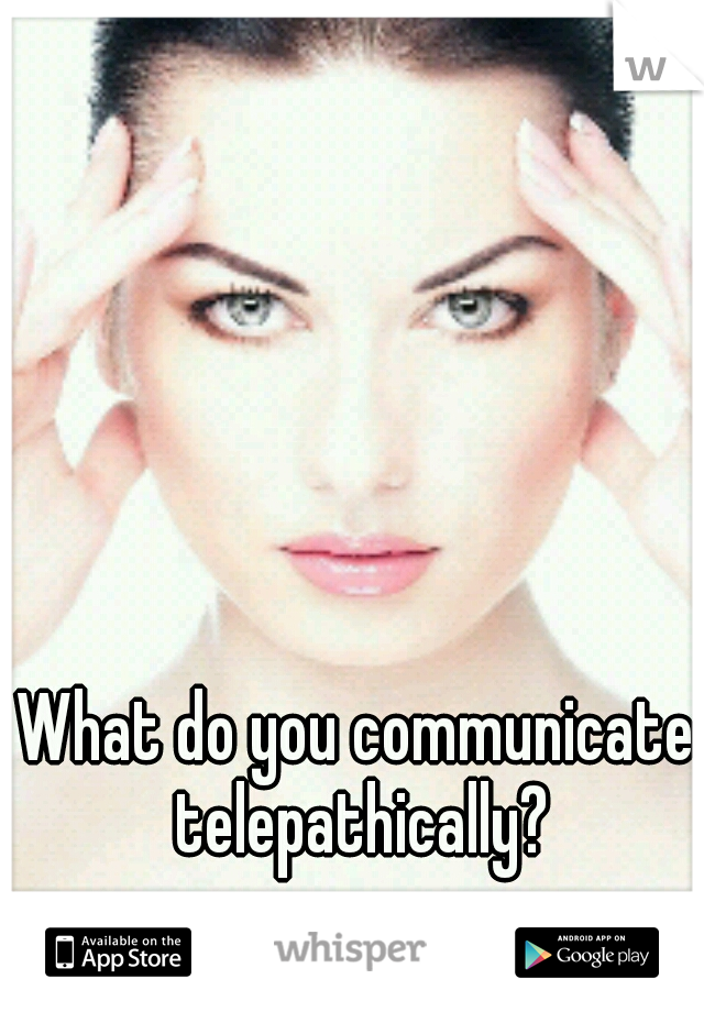 What do you communicate telepathically?