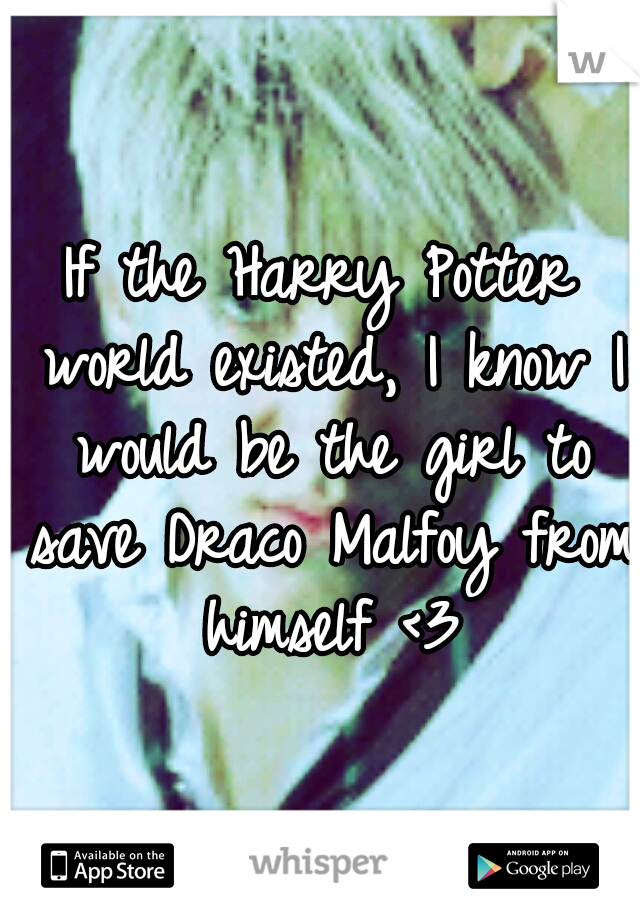 If the Harry Potter world existed, I know I would be the girl to save Draco Malfoy from himself <3