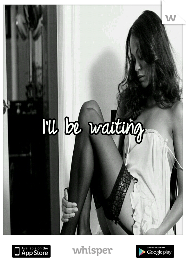 I'll be waiting