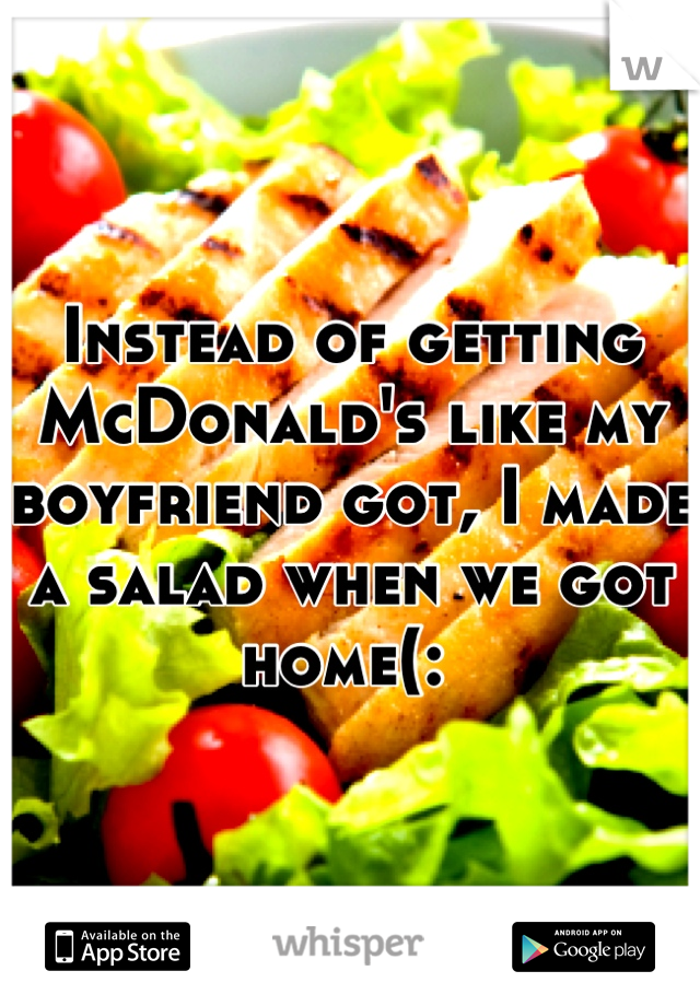 Instead of getting McDonald's like my boyfriend got, I made a salad when we got home(: 