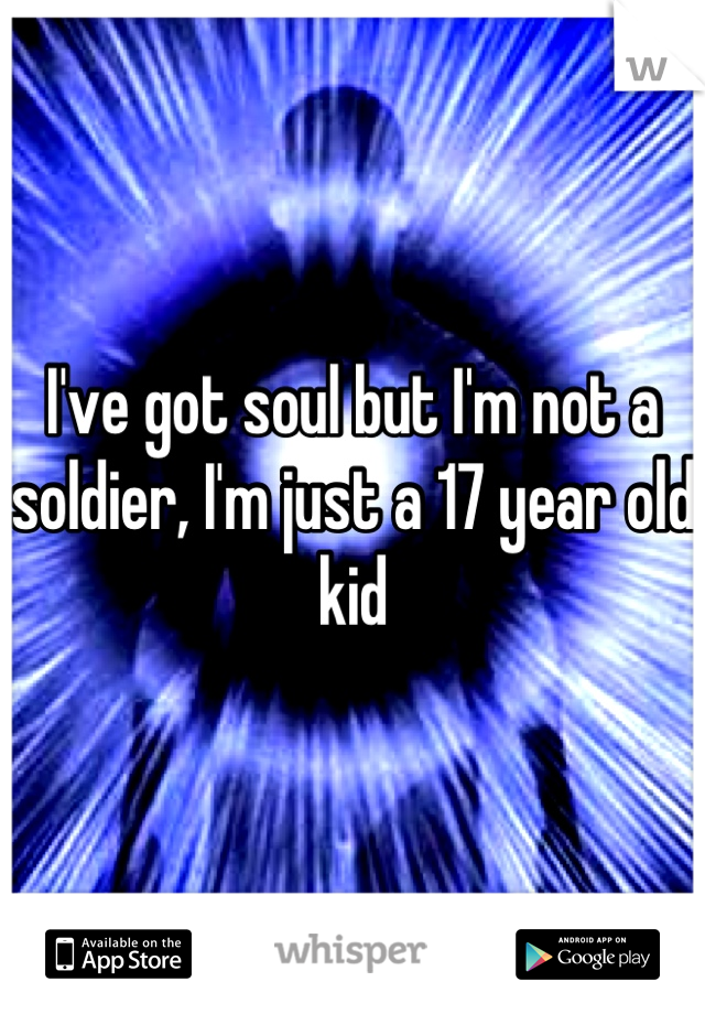 I've got soul but I'm not a soldier, I'm just a 17 year old kid