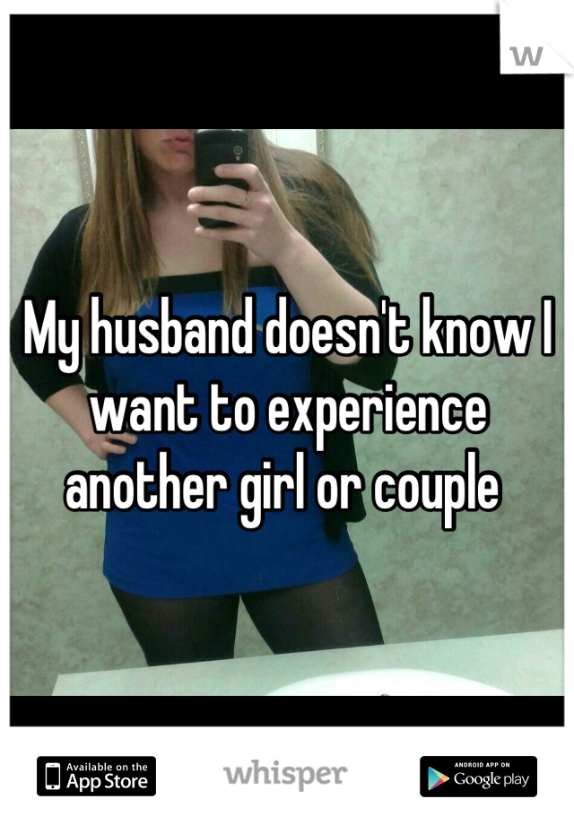 My husband doesn't know I want to experience another girl or couple 