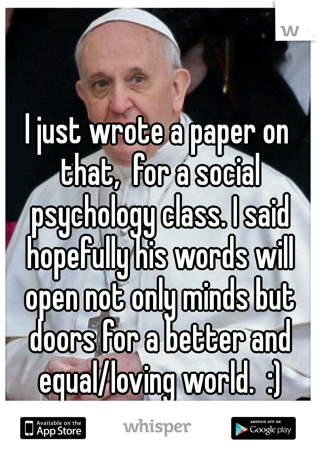 I just wrote a paper on that,  for a social psychology class. I said hopefully his words will open not only minds but doors for a better and equal/loving world.  :)