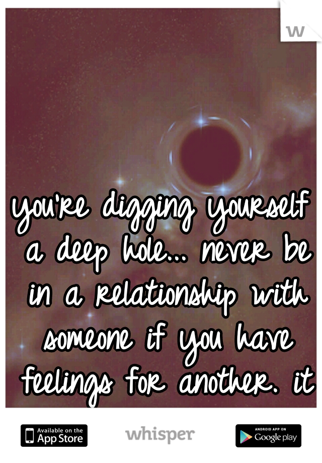 you're digging yourself a deep hole... never be in a relationship with someone if you have feelings for another. it can only end in pain.