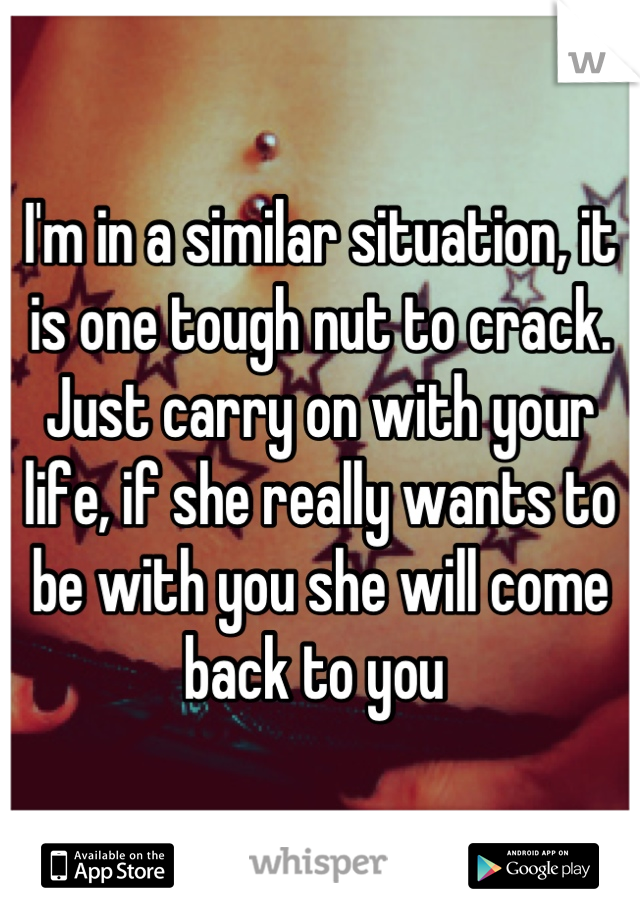 I'm in a similar situation, it is one tough nut to crack.
Just carry on with your life, if she really wants to be with you she will come back to you 