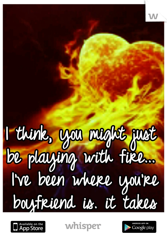 I think, you might just be playing with fire...  I've been where you're boyfriend is. it takes a real toll.