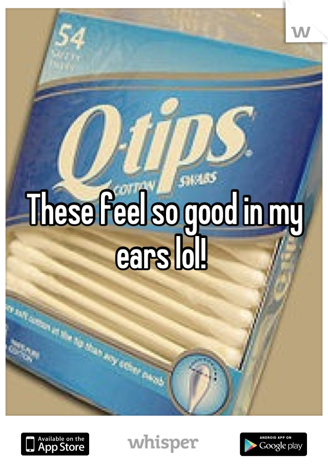 These feel so good in my ears lol! 